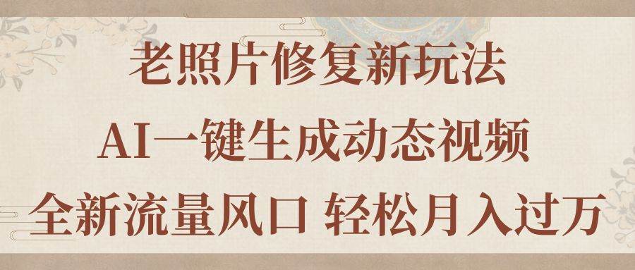 老照片修复新玩法，老照片AI一键生成动态视频 全新流量风口 轻松月入过万白米粥资源网-汇集全网副业资源白米粥资源网