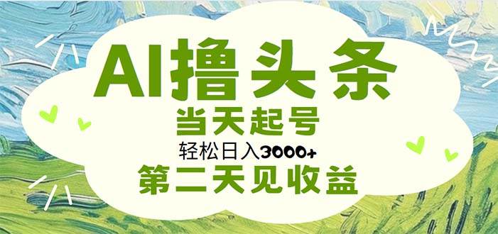 AI撸头条，轻松日入3000+无脑操作，当天起号，第二天见收益白米粥资源网-汇集全网副业资源白米粥资源网