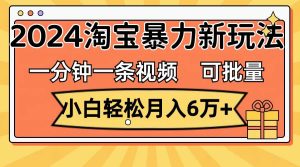 一分钟一条视频，小白轻松月入6万+，2024淘宝暴力新玩法，可批量放大收益白米粥资源网-汇集全网副业资源白米粥资源网
