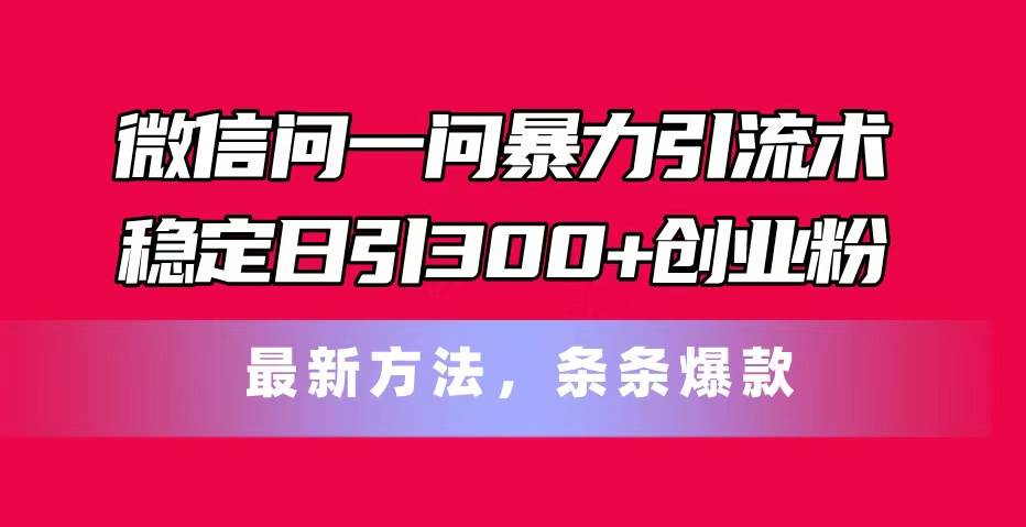 微信问一问暴力引流术，稳定日引300+创业粉，最新方法，条条爆款白米粥资源网-汇集全网副业资源白米粥资源网