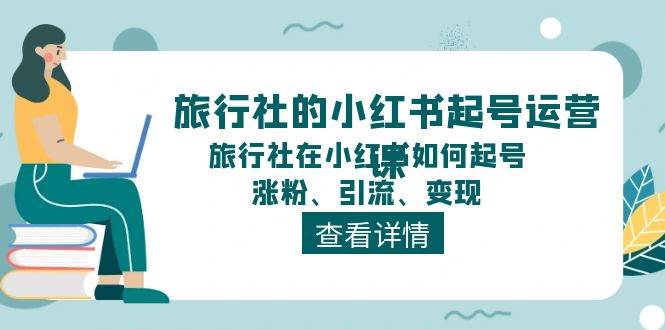 旅行社的小红书起号运营课，旅行社在小红书如何起号、涨粉、引流、变现白米粥资源网-汇集全网副业资源白米粥资源网