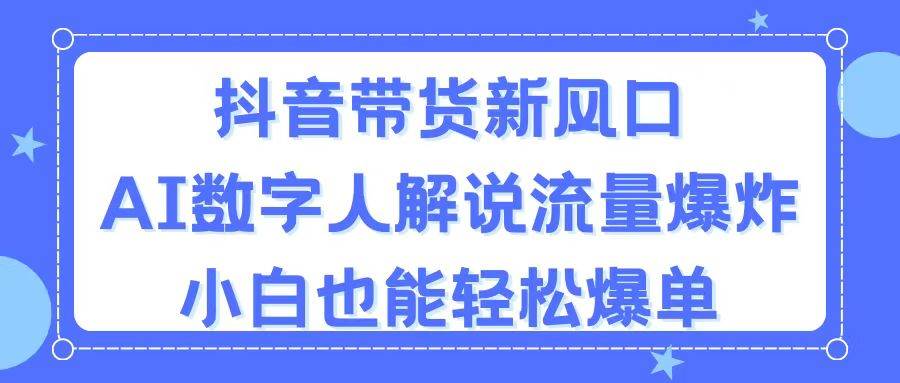 抖音带货新风口，AI数字人解说，流量爆炸，小白也能轻松爆单白米粥资源网-汇集全网副业资源白米粥资源网