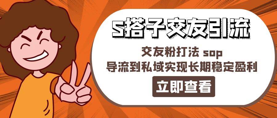 某收费888-S搭子交友引流，交友粉打法 sop，导流到私域实现长期稳定盈利白米粥资源网-汇集全网副业资源白米粥资源网