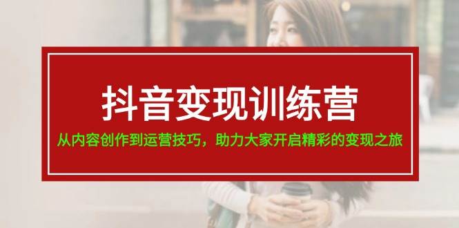 抖音变现训练营，从内容创作到运营技巧，助力大家开启精彩的变现之旅白米粥资源网-汇集全网副业资源白米粥资源网