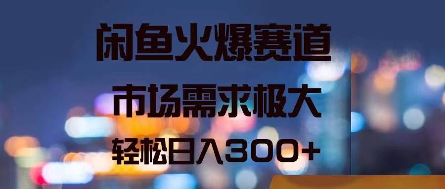 闲鱼火爆赛道，市场需求极大，轻松日入300+白米粥资源网-汇集全网副业资源白米粥资源网