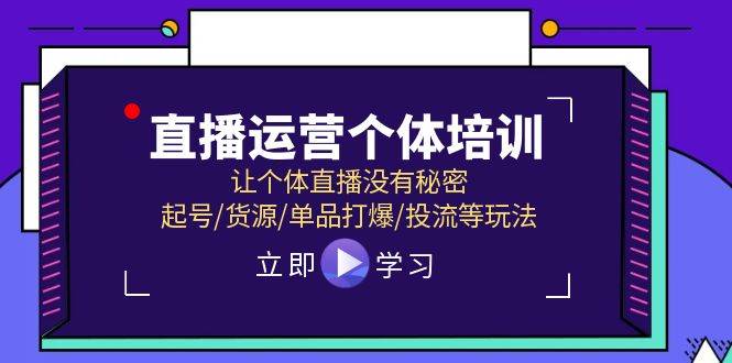 直播运营个体培训，让个体直播没有秘密，起号/货源/单品打爆/投流等玩法白米粥资源网-汇集全网副业资源白米粥资源网