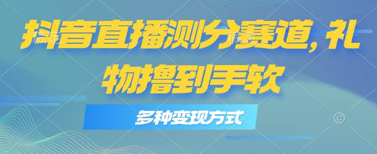 抖音直播测分赛道，多种变现方式，轻松日入1000+白米粥资源网-汇集全网副业资源白米粥资源网