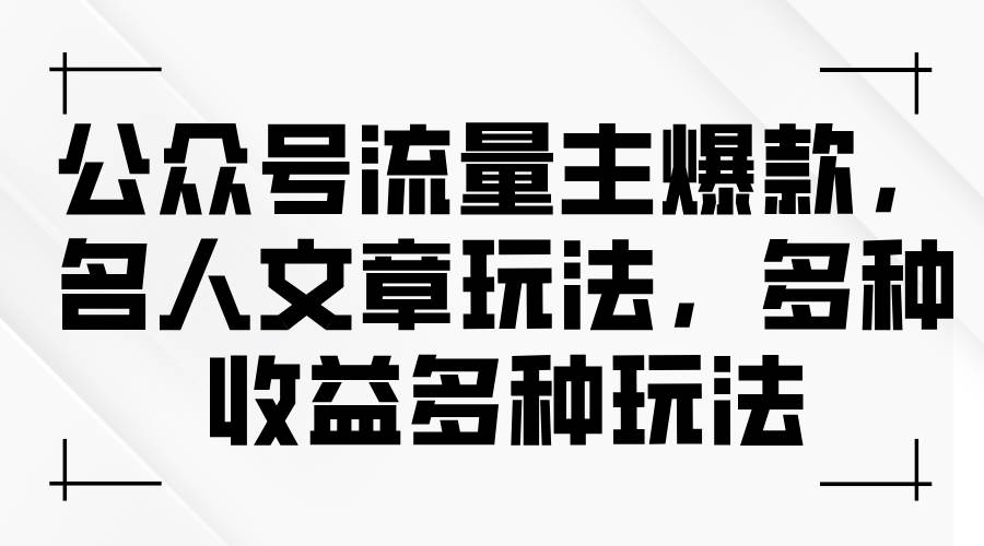 公众号流量主爆款，名人文章玩法，多种收益多种玩法白米粥资源网-汇集全网副业资源白米粥资源网