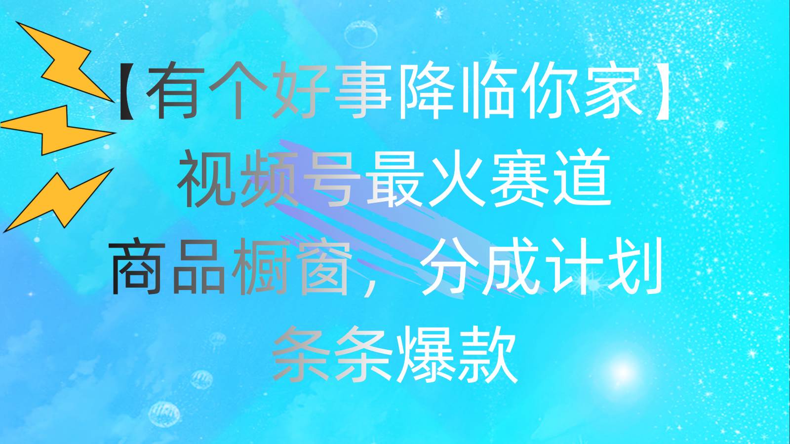 有个好事 降临你家：视频号最火赛道，商品橱窗，分成计划 条条爆款，每…白米粥资源网-汇集全网副业资源白米粥资源网