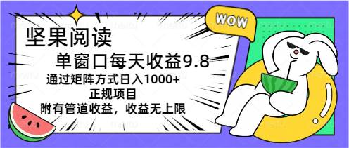 坚果阅读单窗口每天收益9.8通过矩阵方式日入1000+正规项目附有管道收益…白米粥资源网-汇集全网副业资源白米粥资源网