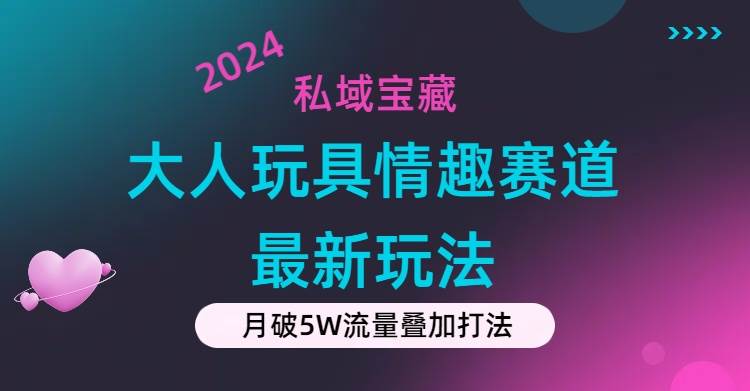 私域宝藏：大人玩具情趣赛道合规新玩法，零投入，私域超高流量成单率高白米粥资源网-汇集全网副业资源白米粥资源网