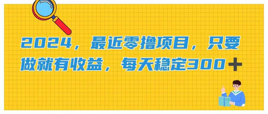 2024，最近零撸项目，只要做就有收益，每天动动手指稳定收益300+白米粥资源网-汇集全网副业资源白米粥资源网