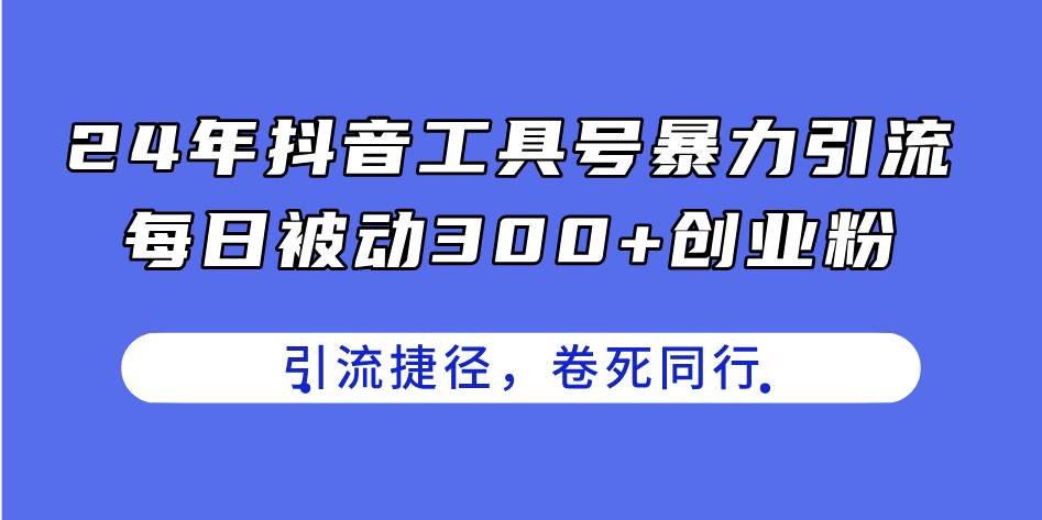 24年抖音工具号暴力引流，每日被动300+创业粉，创业粉捷径，卷死同行白米粥资源网-汇集全网副业资源白米粥资源网