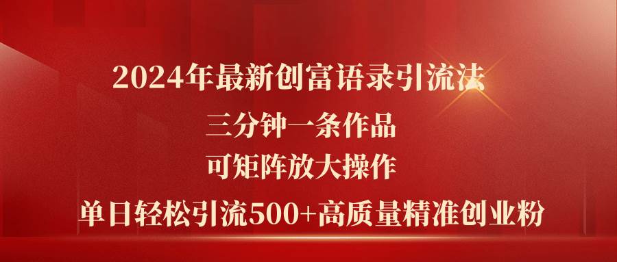 2024年最新创富语录引流法，三分钟一条作品可矩阵放大操作，日引流500…白米粥资源网-汇集全网副业资源白米粥资源网