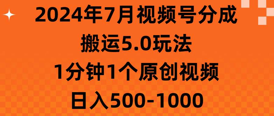 2024年7月视频号分成搬运5.0玩法，1分钟1个原创视频，日入500-1000白米粥资源网-汇集全网副业资源白米粥资源网