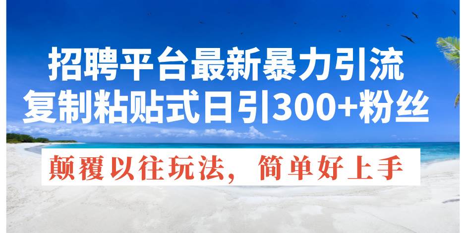 招聘平台最新暴力引流，复制粘贴式日引300+粉丝，颠覆以往垃圾玩法，简…白米粥资源网-汇集全网副业资源白米粥资源网