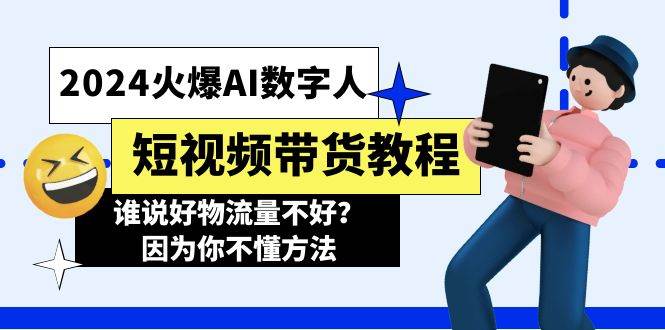 2024火爆AI数字人短视频带货教程，谁说好物流量不好？因为你不懂方法白米粥资源网-汇集全网副业资源白米粥资源网