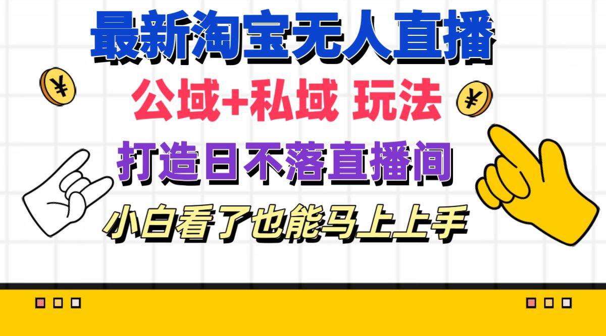 最新淘宝无人直播 公域+私域玩法打造真正的日不落直播间 小白看了也能…白米粥资源网-汇集全网副业资源白米粥资源网