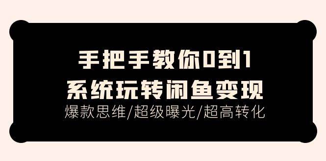 手把手教你0到1系统玩转闲鱼变现，爆款思维/超级曝光/超高转化（15节课）白米粥资源网-汇集全网副业资源白米粥资源网