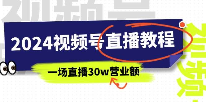 2024视频号直播教程：视频号如何赚钱详细教学，一场直播30w营业额（37节）白米粥资源网-汇集全网副业资源白米粥资源网