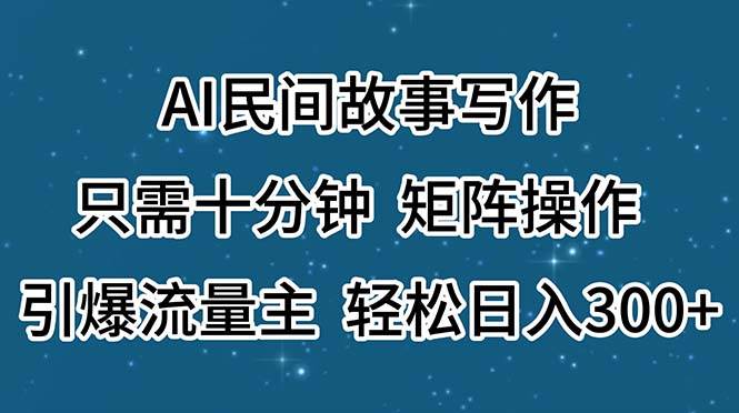 AI民间故事写作，只需十分钟，矩阵操作，引爆流量主，轻松日入300+白米粥资源网-汇集全网副业资源白米粥资源网