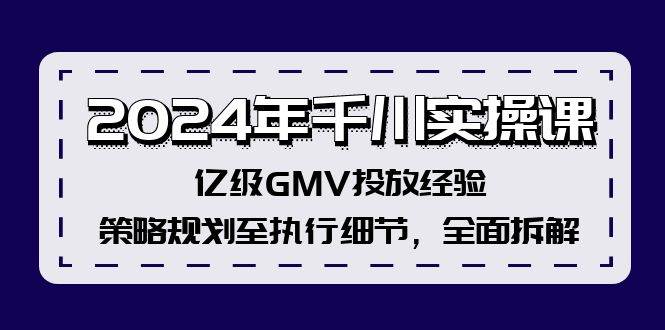 2024年千川实操课，亿级GMV投放经验，策略规划至执行细节，全面拆解白米粥资源网-汇集全网副业资源白米粥资源网