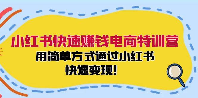 小红书快速赚钱电商特训营：用简单方式通过小红书快速变现！白米粥资源网-汇集全网副业资源白米粥资源网