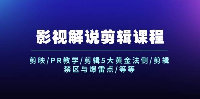 影视解说剪辑课程：剪映/PR教学/剪辑5大黄金法侧/剪辑禁区与爆雷点/等等白米粥资源网-汇集全网副业资源白米粥资源网