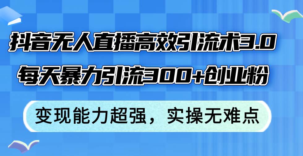 抖音无人直播高效引流术3.0，每天暴力引流300+创业粉，变现能力超强，…白米粥资源网-汇集全网副业资源白米粥资源网