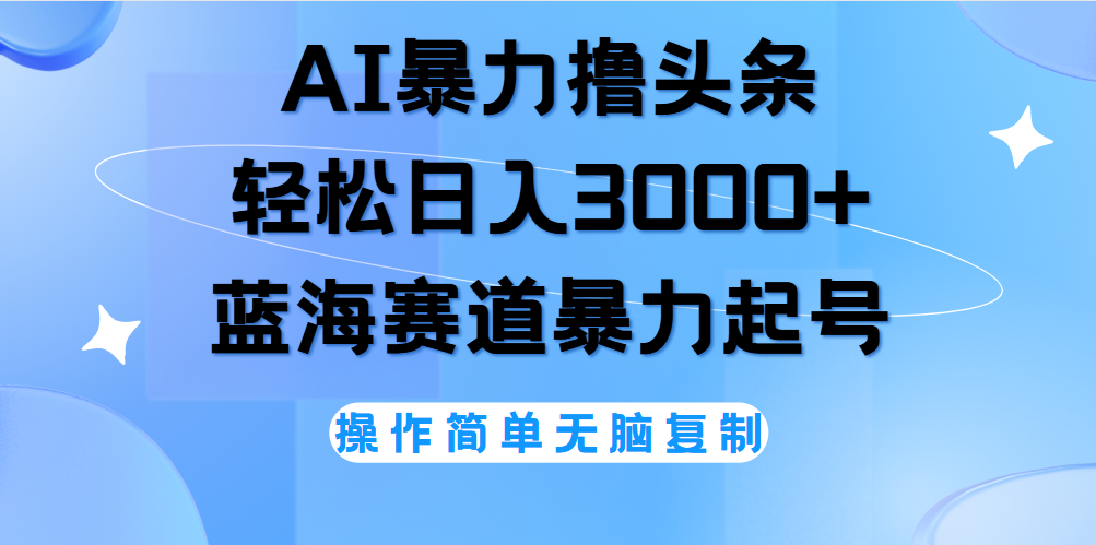 AI撸头条，轻松日入3000+无脑操作，当天起号，第二天见收益。白米粥资源网-汇集全网副业资源白米粥资源网