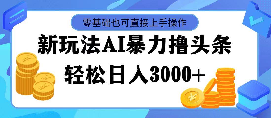 最新玩法AI暴力撸头条，零基础也可轻松日入3000+，当天起号，第二天见…白米粥资源网-汇集全网副业资源白米粥资源网