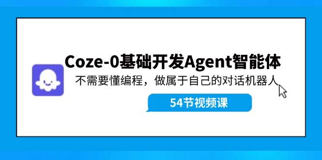 Coze-0基础开发 Agent智能体教程：不需要懂编程，做属于自己的对话机器人白米粥资源网-汇集全网副业资源白米粥资源网