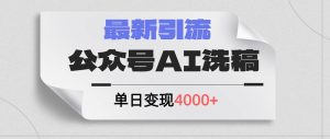 公众号ai洗稿,最新引流创业粉,单日引流200+,日变现4000+白米粥资源网-汇集全网副业资源白米粥资源网