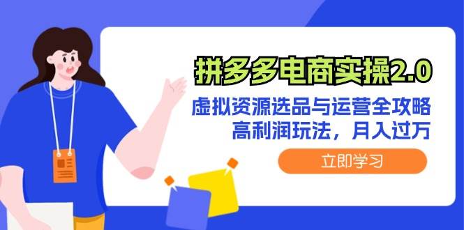 拼多多电商实操2.0：虚拟资源选品与运营全攻略，高利润玩法，月入过万白米粥资源网-汇集全网副业资源白米粥资源网