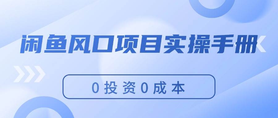 闲鱼风口项目实操手册，0投资0成本，让你做到，月入过万，新手可做白米粥资源网-汇集全网副业资源白米粥资源网