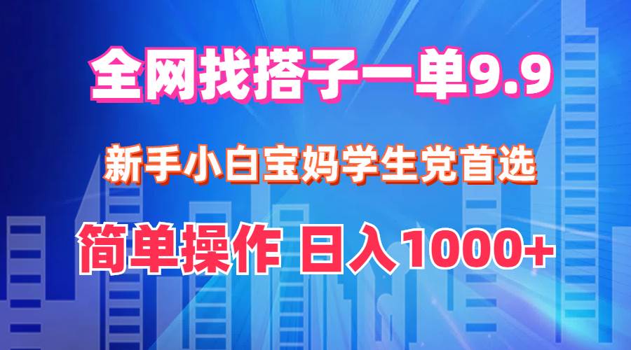 全网找搭子1单9.9 新手小白宝妈学生党首选 简单操作 日入1000+白米粥资源网-汇集全网副业资源白米粥资源网