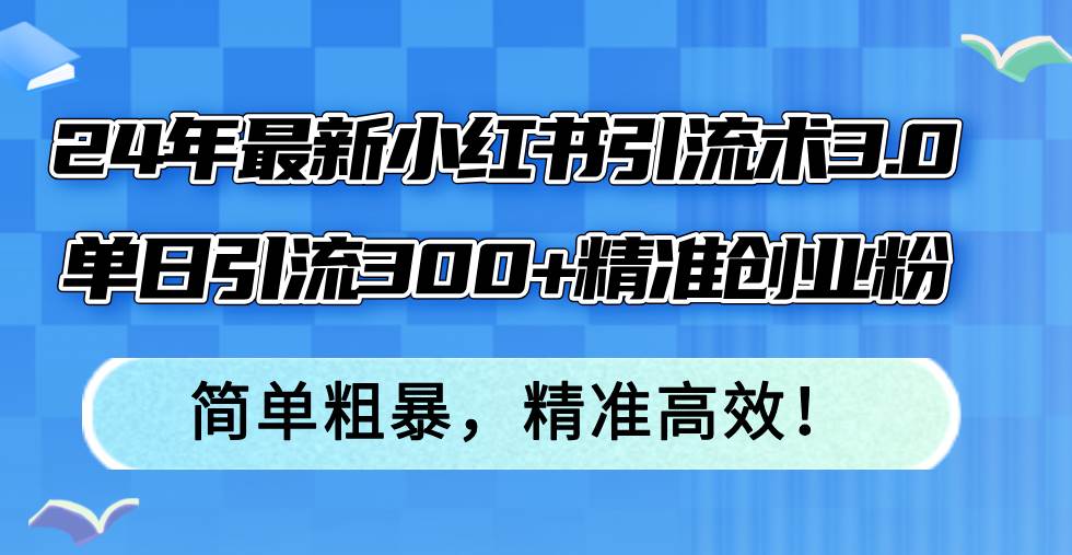 24年最新小红书引流术3.0，单日引流300+精准创业粉，简单粗暴，精准高效！白米粥资源网-汇集全网副业资源白米粥资源网