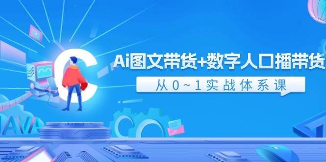Ai 图文带货+数字人口播带货，从0~1实战体系课（43节）白米粥资源网-汇集全网副业资源白米粥资源网