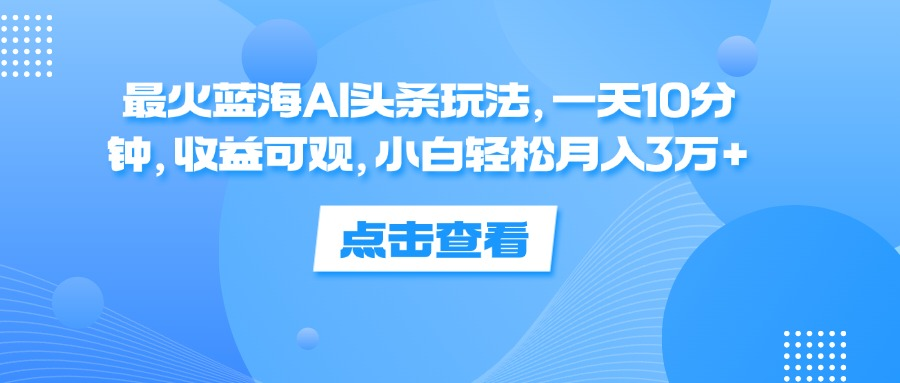 一天10分钟，收益可观，小白轻松月入3万+，最火蓝海AI头条玩法白米粥资源网-汇集全网副业资源白米粥资源网