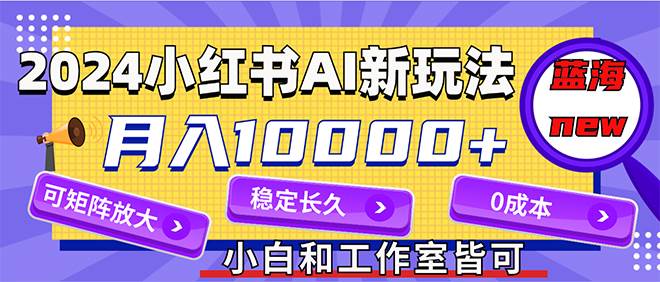 2024最新小红薯AI赛道，蓝海项目，月入10000+，0成本，当事业来做，可矩阵白米粥资源网-汇集全网副业资源白米粥资源网