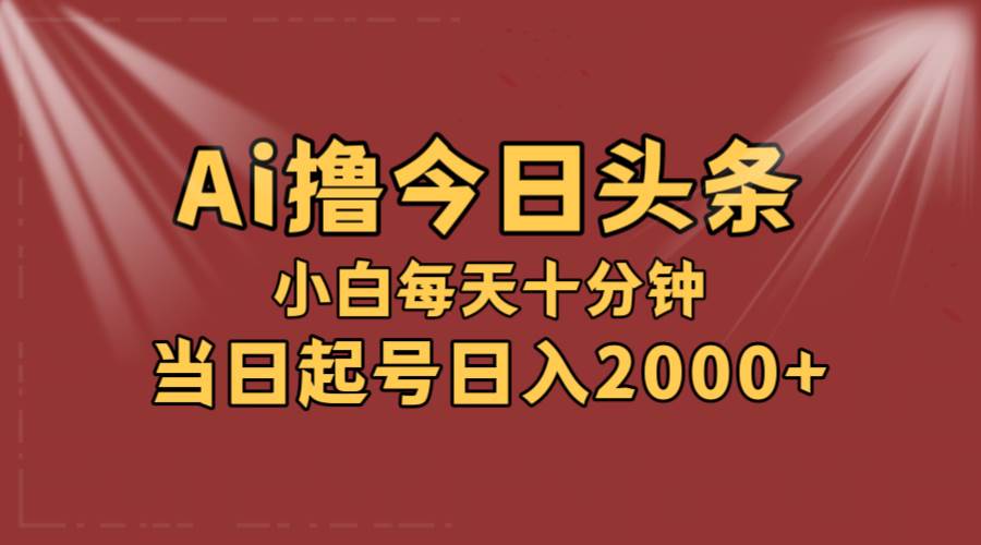 AI撸爆款头条，当天起号，可矩阵，第二天见收益，小白无脑轻松日入2000+白米粥资源网-汇集全网副业资源白米粥资源网