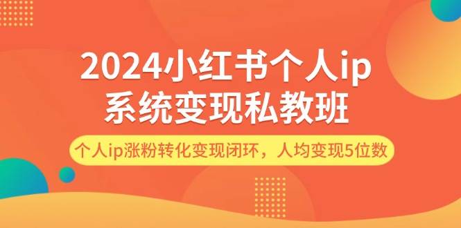 2024小红书个人ip系统变现私教班，个人ip涨粉转化变现闭环，人均变现5位数白米粥资源网-汇集全网副业资源白米粥资源网