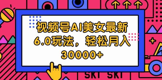 视频号AI美女最新6.0玩法，轻松月入30000+白米粥资源网-汇集全网副业资源白米粥资源网