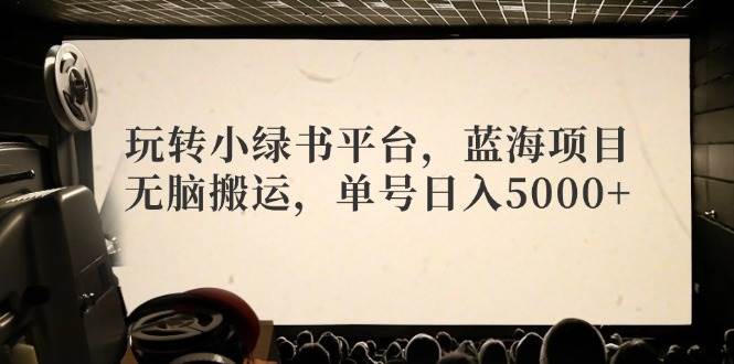 玩转小绿书平台，蓝海项目，无脑搬运，单号日入5000+白米粥资源网-汇集全网副业资源白米粥资源网