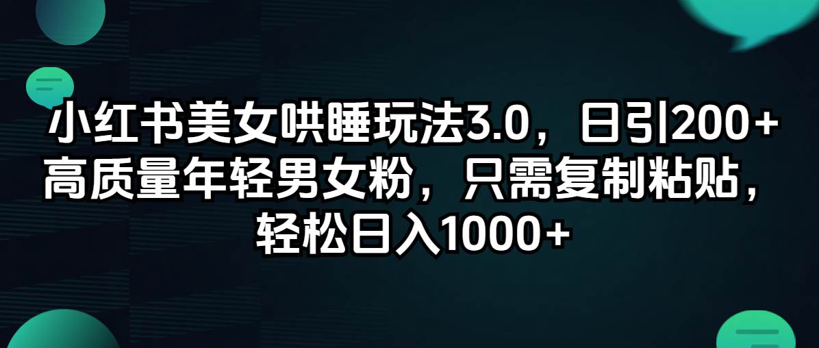 小红书美女哄睡玩法3.0，日引200+高质量年轻男女粉，只需复制粘贴，轻…白米粥资源网-汇集全网副业资源白米粥资源网