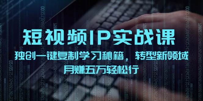 短视频 IP实战课，独创一键复制学习秘籍，转战新领域，月赚五万轻松行白米粥资源网-汇集全网副业资源白米粥资源网