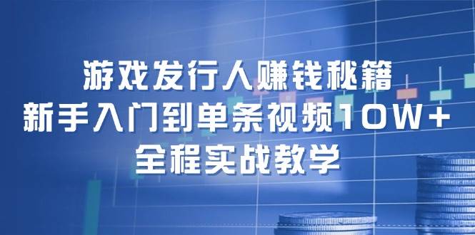 游戏发行人赚钱秘籍：新手入门到单条视频10W+，全程实战教学白米粥资源网-汇集全网副业资源白米粥资源网