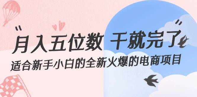 月入五位数 干就完了 适合新手小白的全新火爆的电商项目白米粥资源网-汇集全网副业资源白米粥资源网