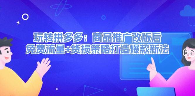 玩转拼多多：商品推广改版后，免费流量+货损策略打造爆款新法（无水印）白米粥资源网-汇集全网副业资源白米粥资源网