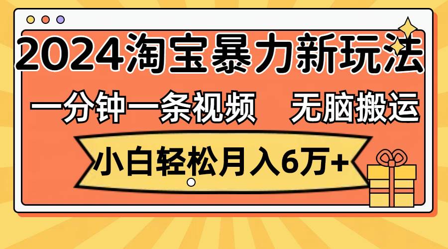 一分钟一条视频，无脑搬运，小白轻松月入6万+2024淘宝暴力新玩法，可批量白米粥资源网-汇集全网副业资源白米粥资源网